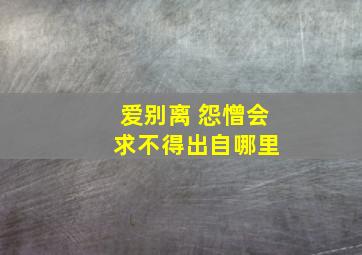 爱别离 怨憎会 求不得出自哪里